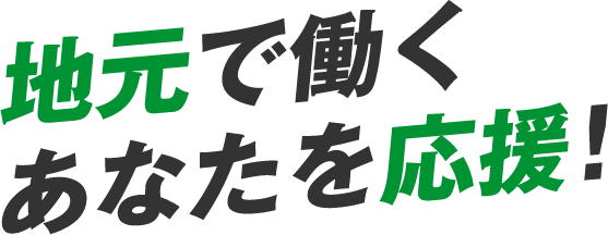 地元で働くあなたを応援！